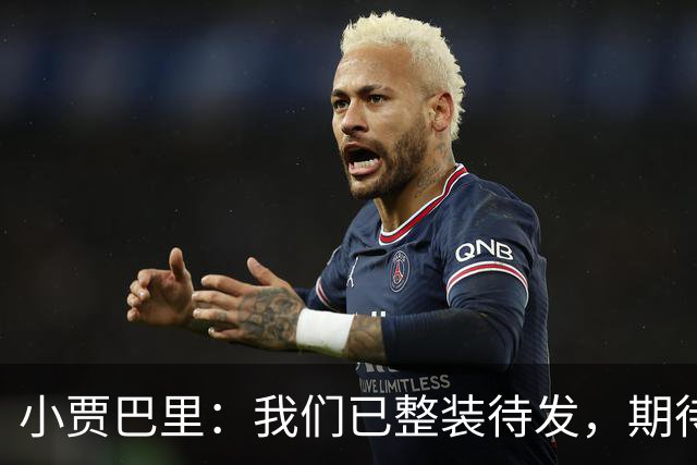 小贾巴里：我们已整装待发，期待与队友共赴赛季
