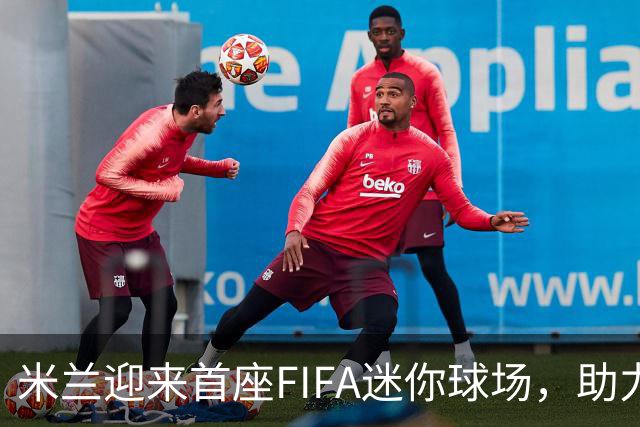 米兰迎来首座FIFA迷你球场，助力儿童足球发展